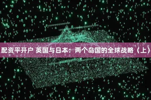 配资平开户 英国与日本：两个岛国的全球战略（上）