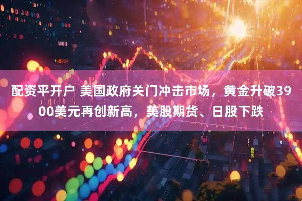 配资平开户 美国政府关门冲击市场，黄金升破3900美元再创新高，美股期货、日股下跌
