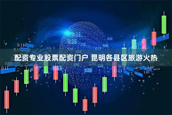 配资专业股票配资门户 昆明各县区旅游火热