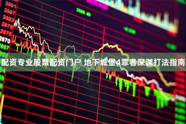 配资专业股票配资门户 地下城堡4罪者深渊打法指南