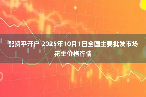 配资平开户 2025年10月1日全国主要批发市场花生价格行情