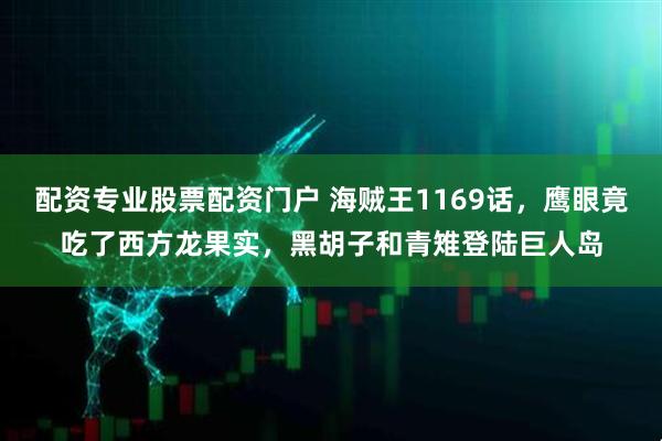 配资专业股票配资门户 海贼王1169话，鹰眼竟吃了西方龙果实，黑胡子和青雉登陆巨人岛